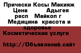 Прически Косы Макияж › Цена ­ 500 - Адыгея респ., Майкоп г. Медицина, красота и здоровье » Косметические услуги   